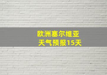 欧洲塞尔维亚天气预报15天