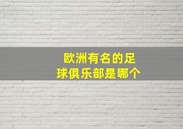 欧洲有名的足球俱乐部是哪个