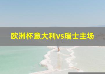 欧洲杯意大利vs瑞士主场