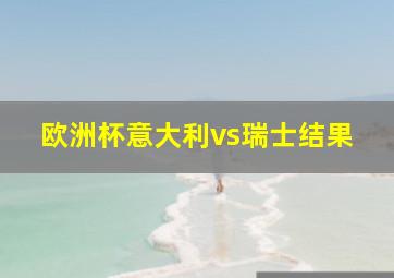 欧洲杯意大利vs瑞士结果