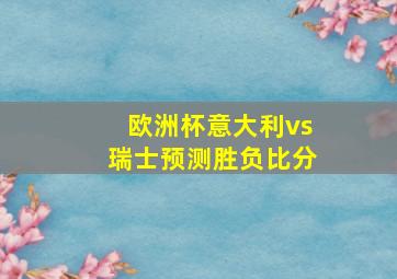 欧洲杯意大利vs瑞士预测胜负比分