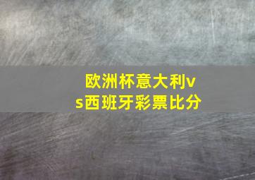 欧洲杯意大利vs西班牙彩票比分