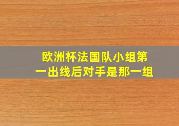 欧洲杯法国队小组第一出线后对手是那一组