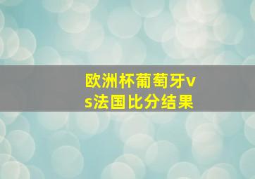 欧洲杯葡萄牙vs法国比分结果