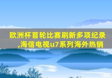 欧洲杯首轮比赛刷新多项纪录,海信电视u7系列海外热销