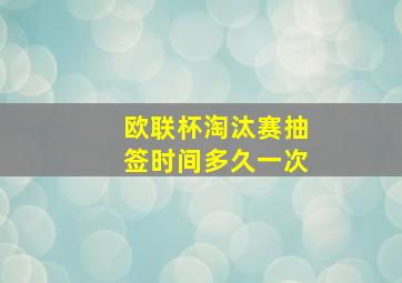 欧联杯淘汰赛抽签时间多久一次