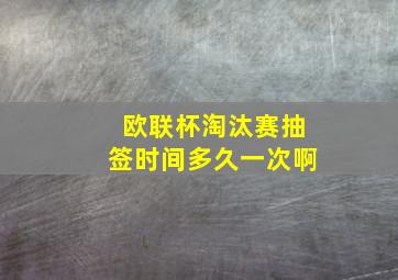 欧联杯淘汰赛抽签时间多久一次啊