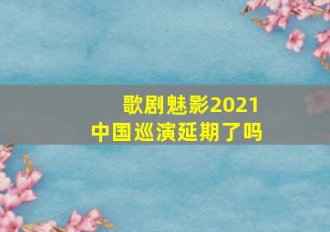 歌剧魅影2021中国巡演延期了吗