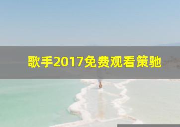 歌手2017免费观看策驰