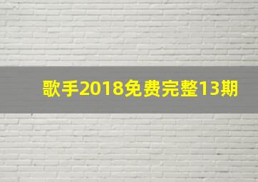 歌手2018免费完整13期