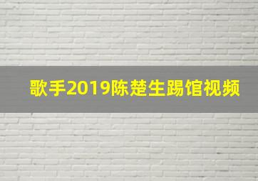 歌手2019陈楚生踢馆视频