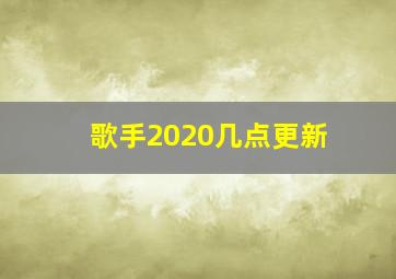 歌手2020几点更新