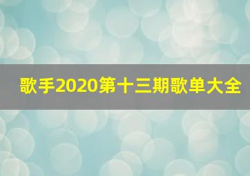 歌手2020第十三期歌单大全