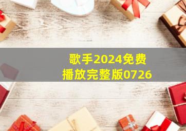 歌手2024免费播放完整版0726