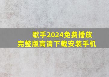 歌手2024免费播放完整版高清下载安装手机