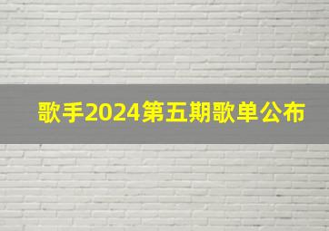 歌手2024第五期歌单公布