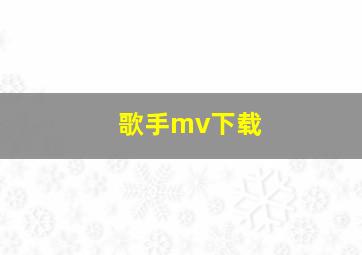 歌手mv下载