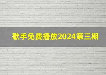 歌手免费播放2024第三期