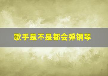 歌手是不是都会弹钢琴