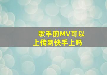 歌手的MV可以上传到快手上吗