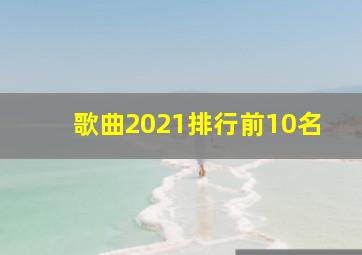 歌曲2021排行前10名