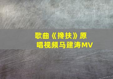 歌曲《搀扶》原唱视频马建涛MV