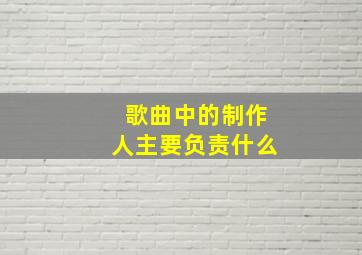 歌曲中的制作人主要负责什么