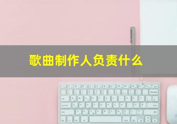 歌曲制作人负责什么