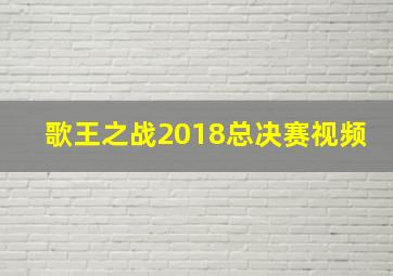 歌王之战2018总决赛视频