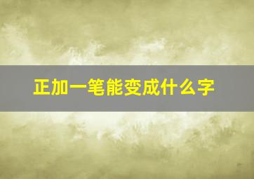 正加一笔能变成什么字