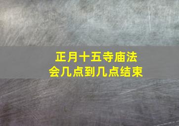 正月十五寺庙法会几点到几点结束