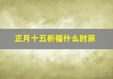 正月十五祈福什么时辰