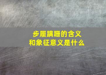 步履蹒跚的含义和象征意义是什么