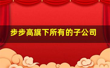 步步高旗下所有的子公司