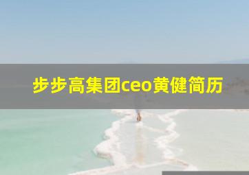 步步高集团ceo黄健简历