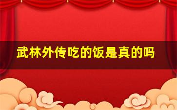 武林外传吃的饭是真的吗