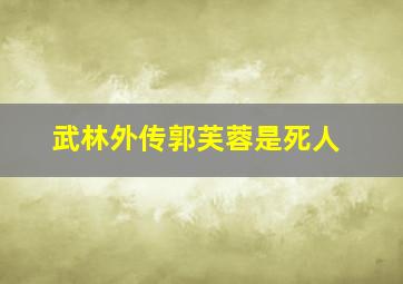 武林外传郭芙蓉是死人