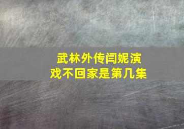 武林外传闫妮演戏不回家是第几集