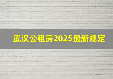 武汉公租房2025最新规定