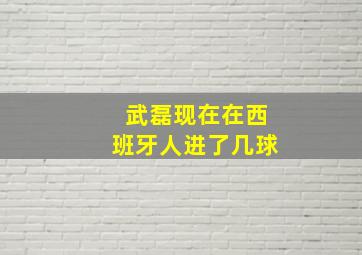 武磊现在在西班牙人进了几球