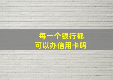 每一个银行都可以办信用卡吗