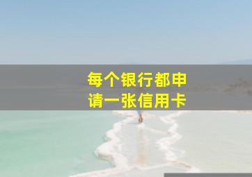 每个银行都申请一张信用卡