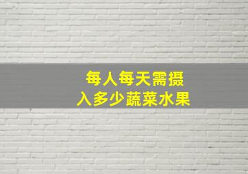 每人每天需摄入多少蔬菜水果