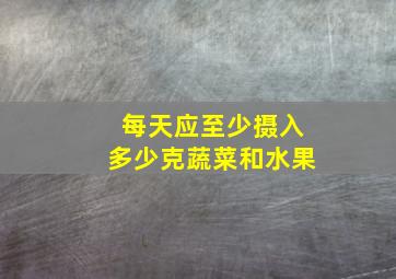 每天应至少摄入多少克蔬菜和水果