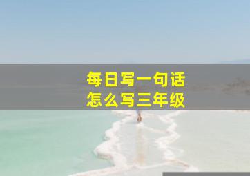 每日写一句话怎么写三年级