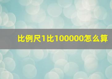 比例尺1比100000怎么算