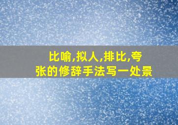 比喻,拟人,排比,夸张的修辞手法写一处景