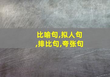 比喻句,拟人句,排比句,夸张句