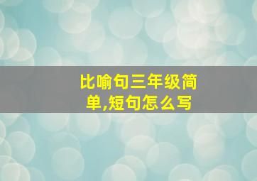 比喻句三年级简单,短句怎么写