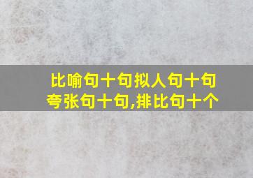 比喻句十句拟人句十句夸张句十句,排比句十个